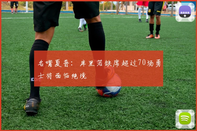 名嘴夏普：库里若缺席超过70场勇士将面临绝境