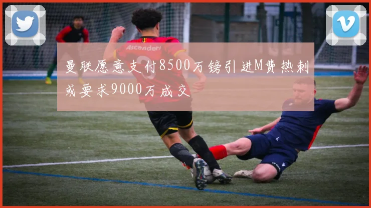 曼联愿意支付8500万镑引进M费热刺或要求9000万成交