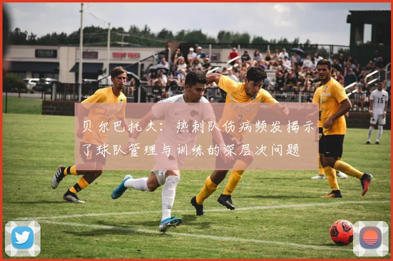 贝尔巴托夫：热刺队伤病频发揭示了球队管理与训练的深层次问题