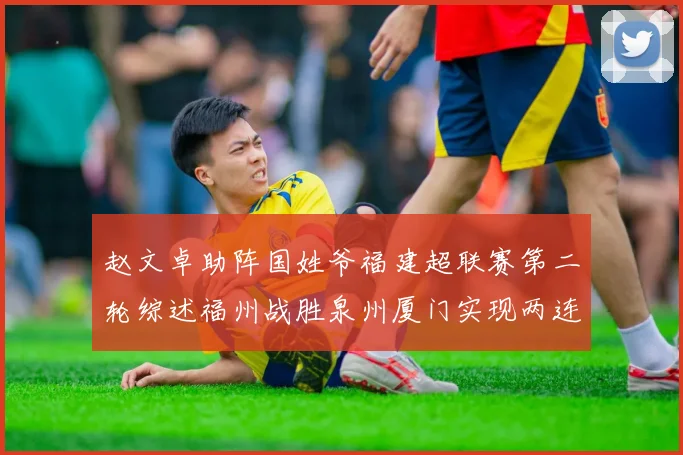赵文卓助阵国姓爷福建超联赛第二轮综述福州战胜泉州厦门实现两连胜