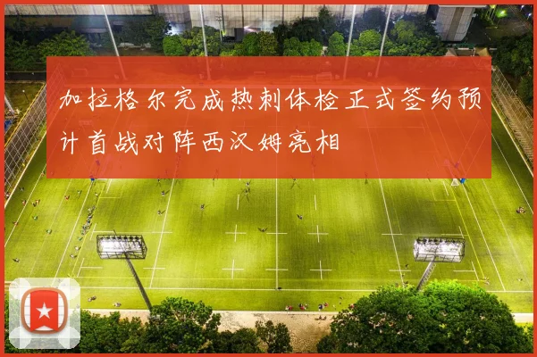加拉格尔完成热刺体检正式签约预计首战对阵西汉姆亮相
