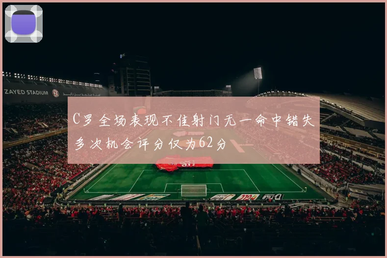C罗全场表现不佳射门无一命中错失多次机会评分仅为62分