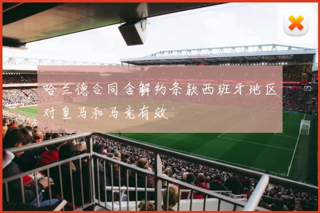 哈兰德合同含解约条款西班牙地区对皇马和马竞有效