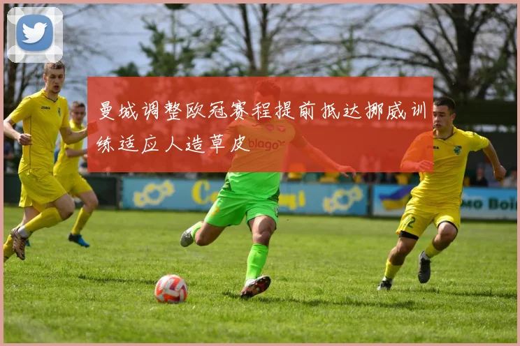 曼城调整欧冠赛程提前抵达挪威训练适应人造草皮