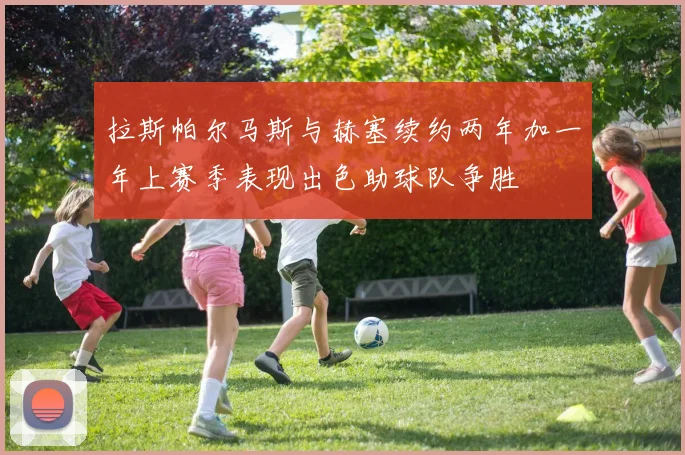 拉斯帕尔马斯与赫塞续约两年加一年上赛季表现出色助球队争胜
