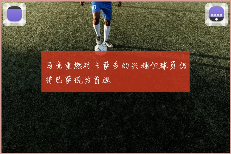 马竞重燃对卡萨多的兴趣但球员仍将巴萨视为首选