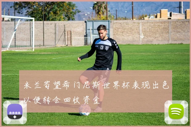 米兰寄望希门尼斯世界杯表现出色以便转会回收资金