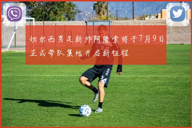 切尔西男足新帅阿隆索将于7月9日正式带队集结开启新征程