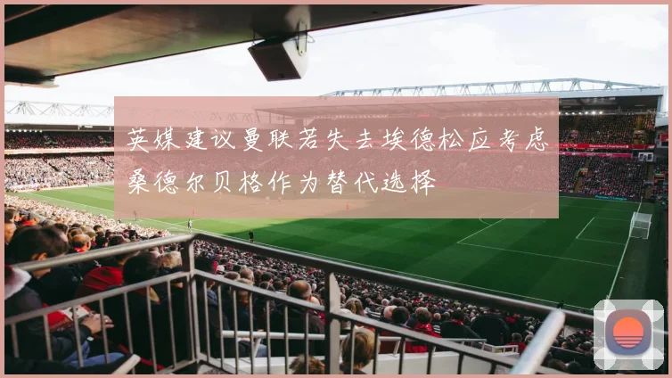 英媒建议曼联若失去埃德松应考虑桑德尔贝格作为替代选择