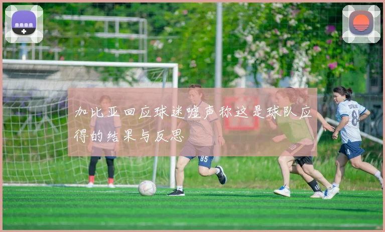加比亚回应球迷嘘声称这是球队应得的结果与反思